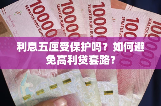 济南利息五厘受保护吗？如何避免高利贷套路？