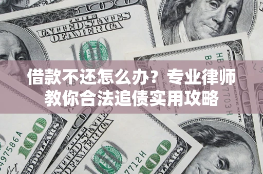 济南借款不还怎么办？专业律师教你合法追债实用攻略