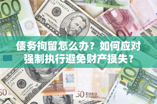 济南债务拘留怎么办？如何应对强制执行避免财产损失？