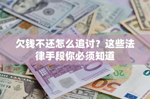 济南欠钱不还怎么追讨？这些法律手段你必须知道