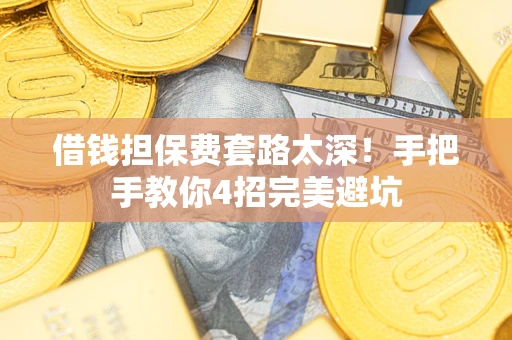 济南借钱担保费套路太深！手把手教你4招完美避坑