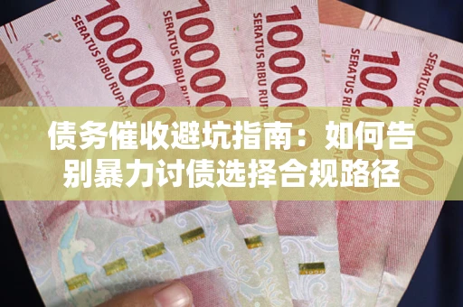 济南债务催收避坑指南：如何告别暴力讨债选择合规路径