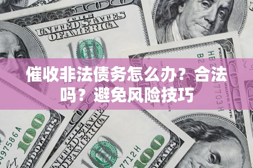济南催收非法债务怎么办？合法吗？避免风险技巧