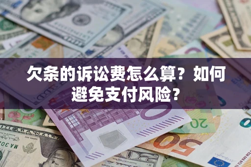 济南欠条的诉讼费怎么算？如何避免支付风险？