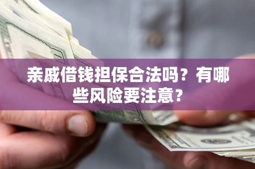 济南亲戚借钱担保合法吗？有哪些风险要注意？