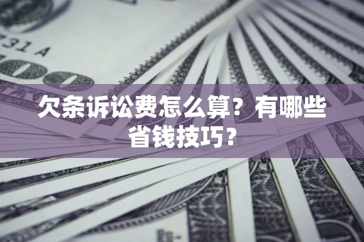 济南欠条诉讼费怎么算？有哪些省钱技巧？