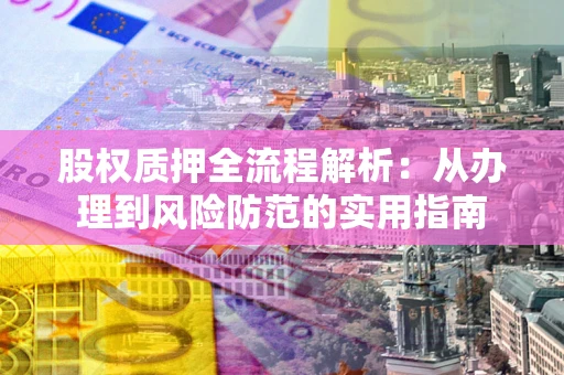 济南股权质押全流程解析：从办理到风险防范的实用指南