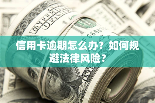 济南信用卡逾期怎么办？如何规避法律风险？