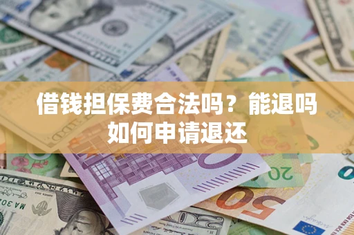 济南借钱担保费合法吗？能退吗如何申请退还