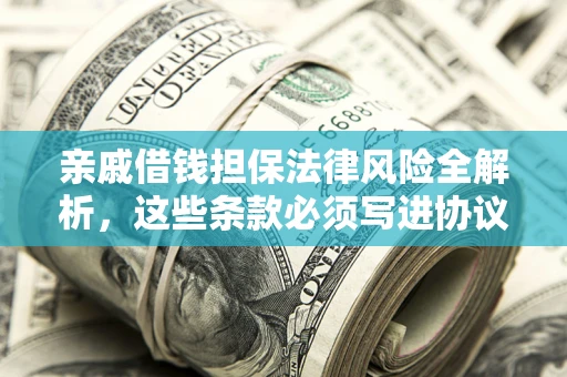 济南亲戚借钱担保法律风险全解析，这些条款必须写进协议