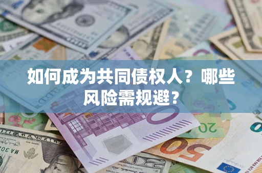 济南如何成为共同债权人？哪些风险需规避？