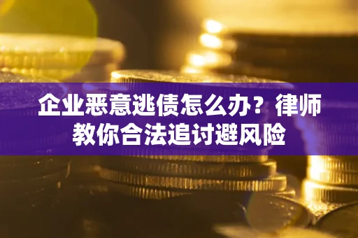 济南企业恶意逃债怎么办？律师教你合法追讨避风险
