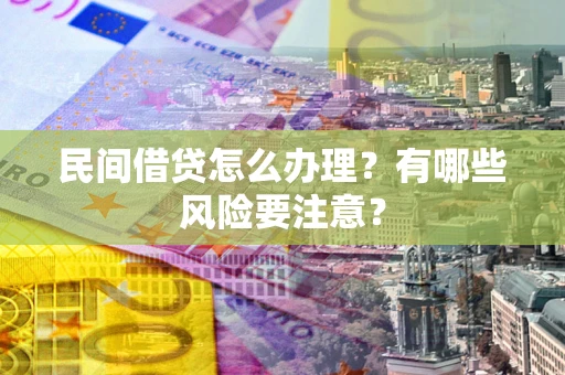 济南民间借贷怎么办理？有哪些风险要注意？