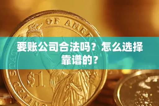 济南要账公司合法吗？怎么选择靠谱的？