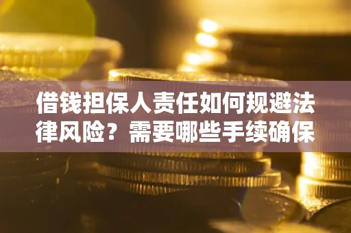 济南借钱担保人责任如何规避法律风险？需要哪些手续确保安全？