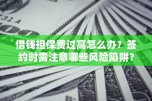 济南借钱担保费过高怎么办？签约时需注意哪些风险陷阱？
