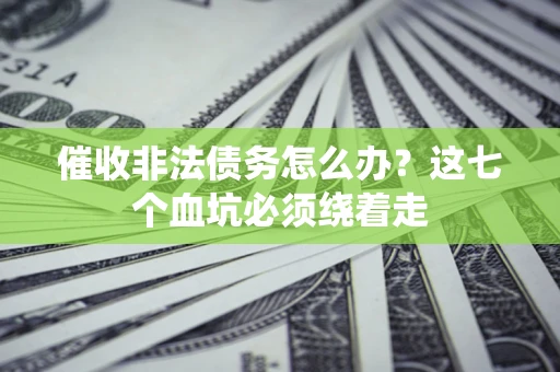 济南催收非法债务怎么办？这七个血坑必须绕着走