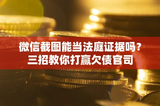 济南微信截图能当法庭证据吗？三招教你打赢欠债官司