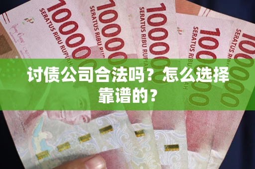 济南讨债公司合法吗？怎么选择靠谱的？