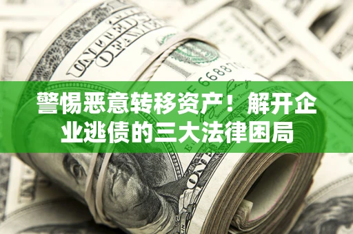 济南警惕恶意转移资产！解开企业逃债的三大法律困局