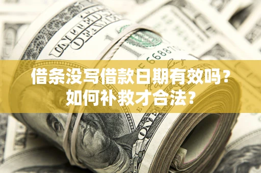 济南借条没写借款日期有效吗？如何补救才合法？