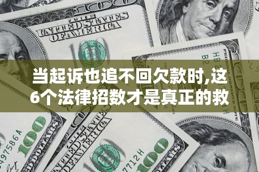济南当起诉也追不回欠款时,这6个法律招数才是真正的救命稻草