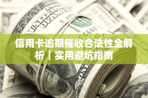 济南信用卡逾期催收合法性全解析｜实用避坑指南