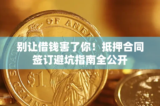 济南别让借钱害了你！抵押合同签订避坑指南全公开