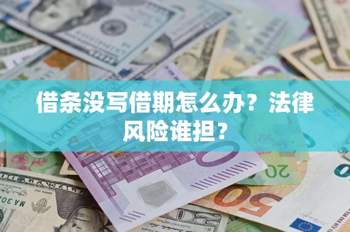 济南借条没写借期怎么办？法律风险谁担？